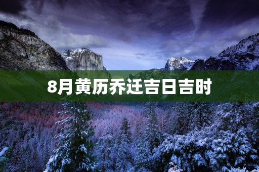 8月黄历乔迁吉日吉时