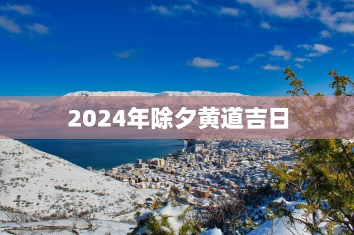 2025年除夕黄道吉日
