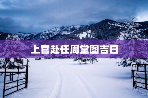 上官赴任周堂图吉日