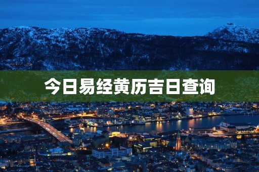 今日易经黄历吉日查询