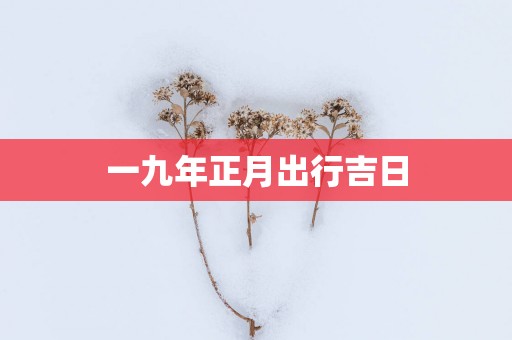 一九年正月出行吉日