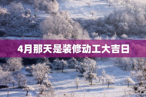 4月那天是装修动工大吉日