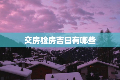 交房验房吉日有哪些
