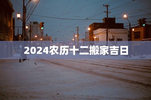 2025农历十二搬家吉日