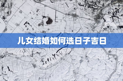 儿女结婚如何选日子吉日