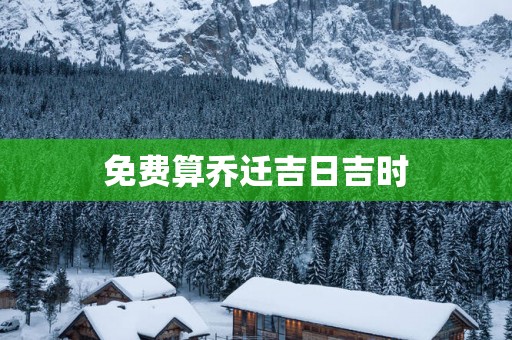 免费算乔迁吉日吉时
