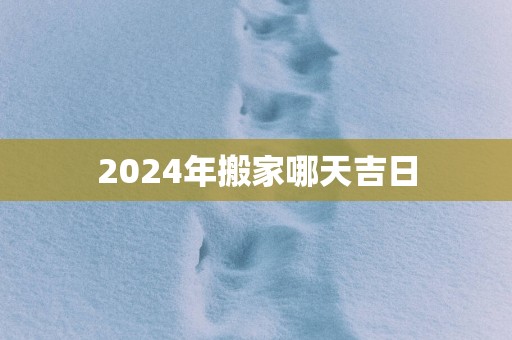2025年搬家哪天吉日