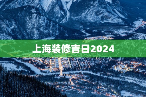 上海装修吉日2025