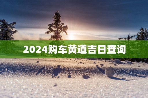 2025购车黄道吉日查询