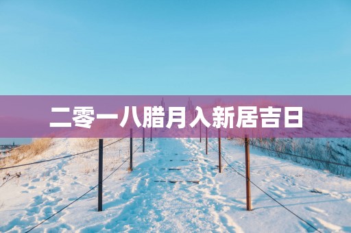 二零一八腊月入新居吉日