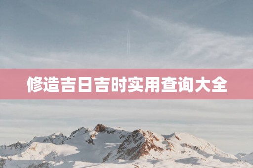修造吉日吉时实用查询大全