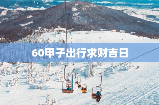 60甲子出行求财吉日