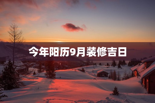 今年阳历9月装修吉日