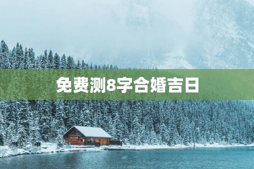 免费测8字合婚吉日
