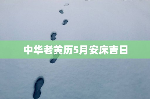 中华老黄历5月安床吉日