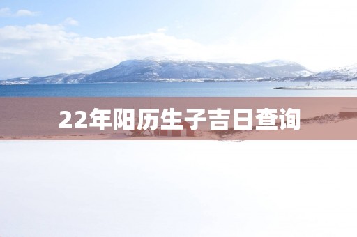 22年阳历生子吉日查询