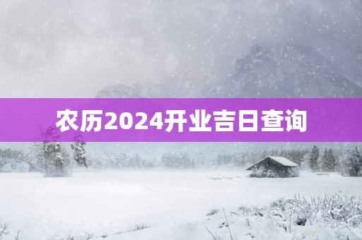 农历2025开业吉日查询