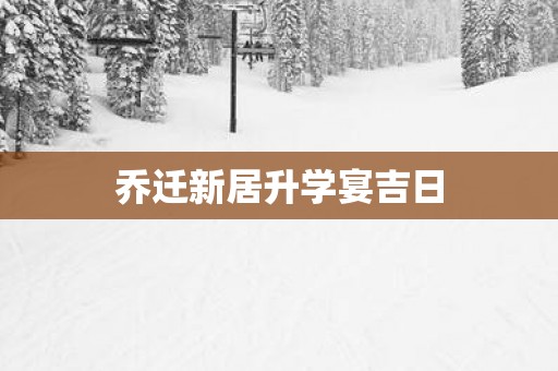 乔迁新居升学宴吉日