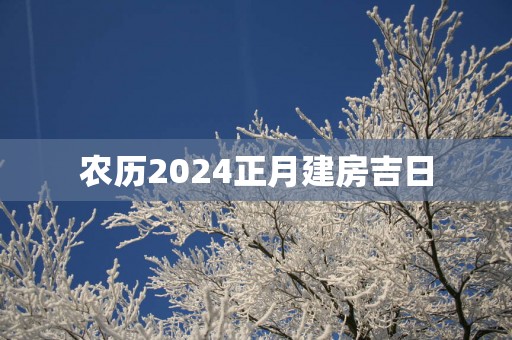 农历2025正月建房吉日