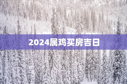 2025属鸡买房吉日