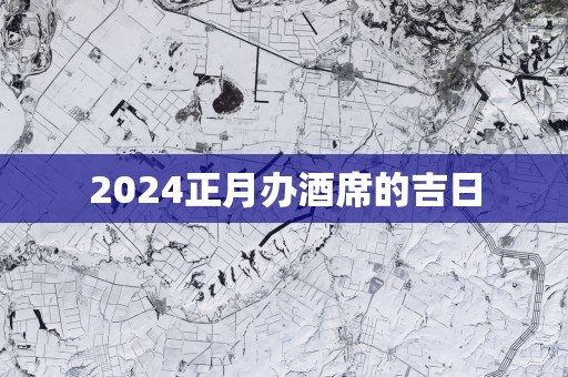 2025正月办酒席的吉日