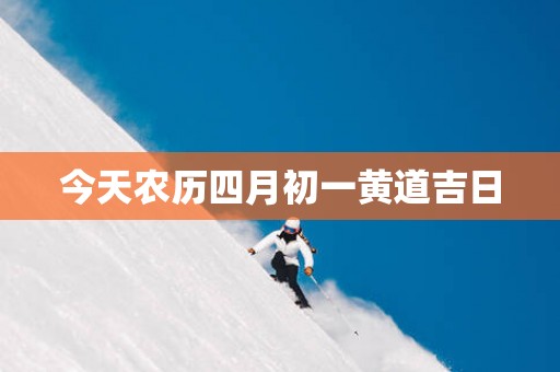 今天农历四月初一黄道吉日