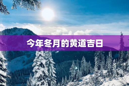 今年冬月的黄道吉日