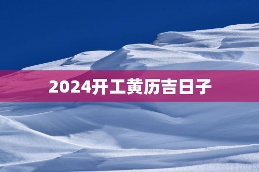 2025开工黄历吉日子