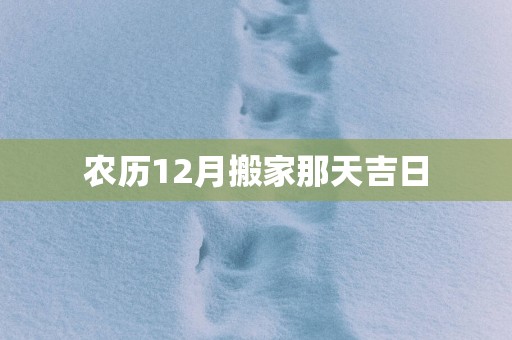 农历12月搬家那天吉日