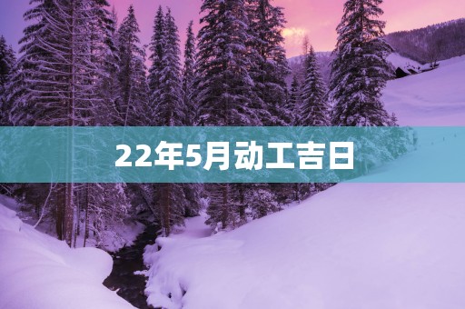 22年5月动工吉日