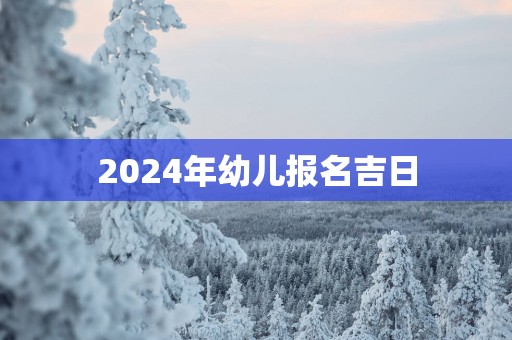 2025年幼儿报名吉日