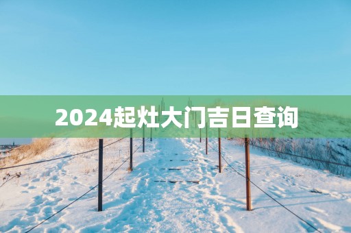 2025起灶大门吉日查询