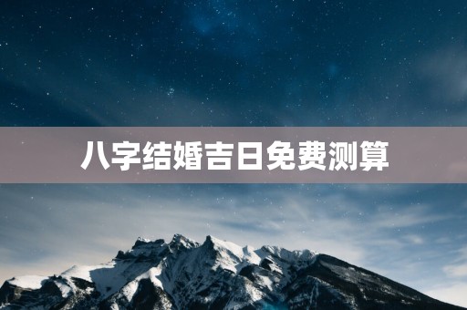 八字结婚吉日免费测算