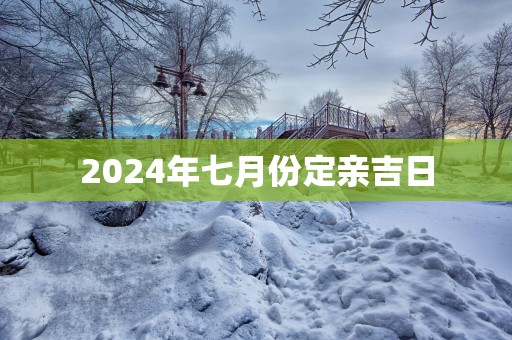 2025年七月份定亲吉日