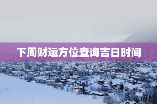 下周财运方位查询吉日时间