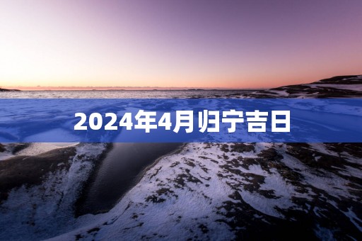 2025年4月归宁吉日