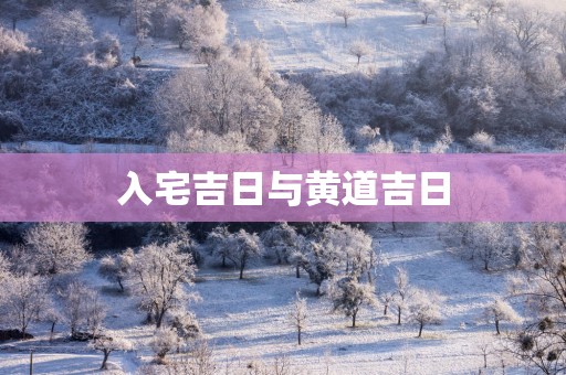 入宅吉日与黄道吉日