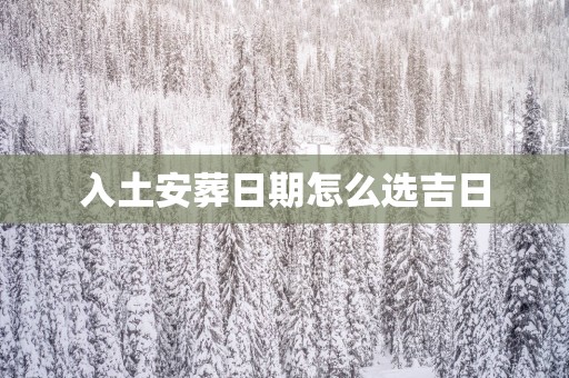 入土安葬日期怎么选吉日
