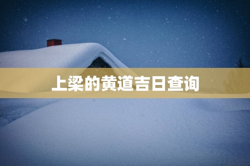 上梁的黄道吉日查询 上梁的黄道吉日查询