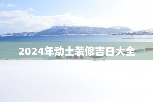 2025年动土装修吉日大全
