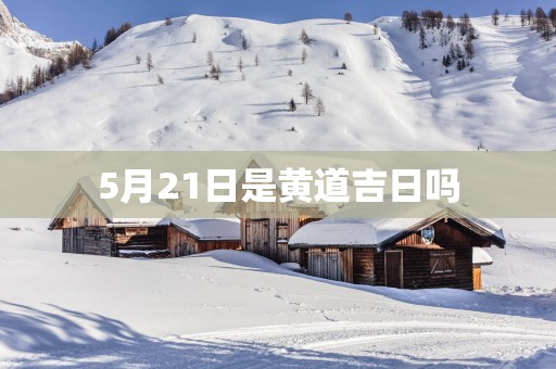 5月21日是黄道吉日吗