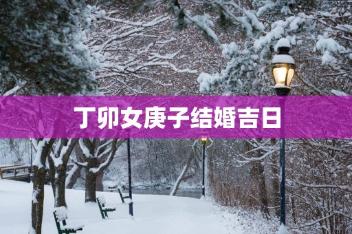 丁卯女庚子结婚吉日
