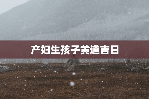 产妇生孩子黄道吉日