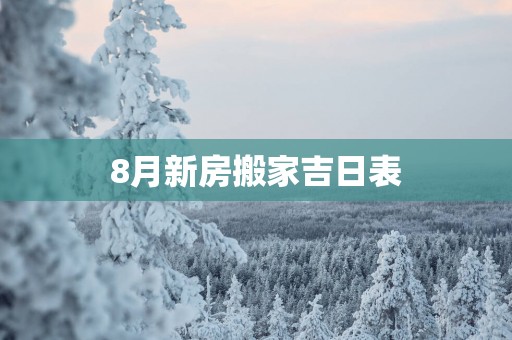 8月新房搬家吉日表