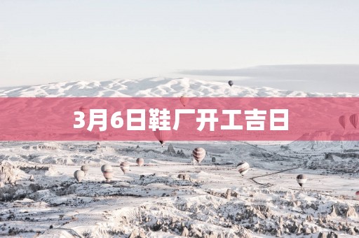 3月6日鞋厂开工吉日