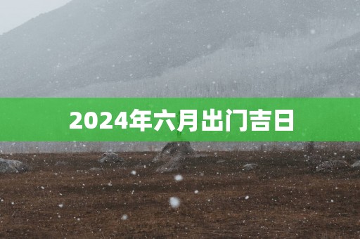 2025年六月出门吉日