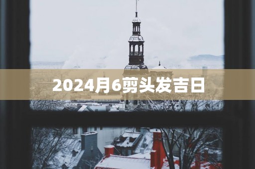 2025月6剪头发吉日