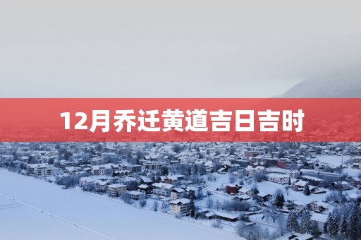 12月乔迁黄道吉日吉时