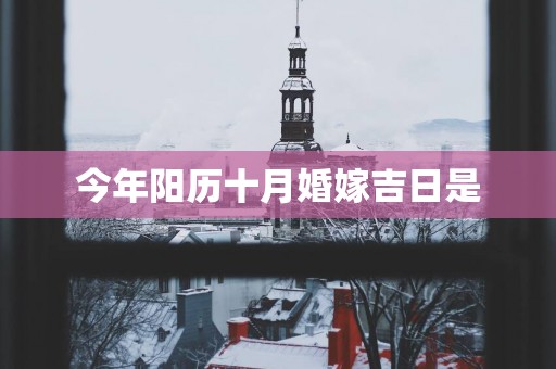 今年阳历十月婚嫁吉日是