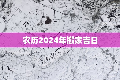 农历2025年搬家吉日